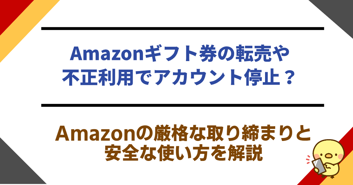 Amazonギフト券の転売や不正利用でアカウント停止？Amazonの厳格な取り締まりと安全な使い方を解説