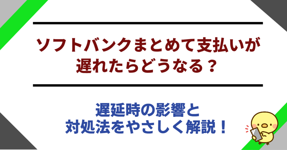 ソフトバンクまとめて支払いが遅れたらどうなる？遅延時の影響と対処法をやさしく解説！