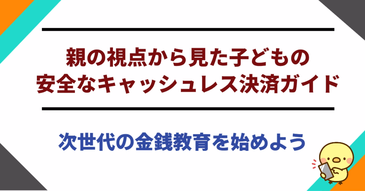 親の視点から見た子どもの安全なキャッシュレス決済ガイド：次世代の金銭教育を始めよう